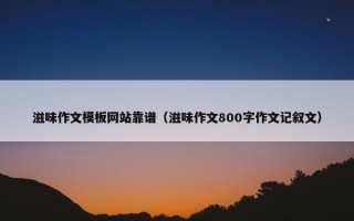 滋味作文模板网站靠谱（滋味作文800字作文记叙文）