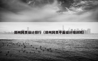 郑州网页设计排行（郑州网页平面设计培训班）