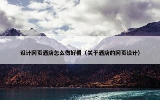 设计网页酒店怎么做好看（关于酒店的网页设计）