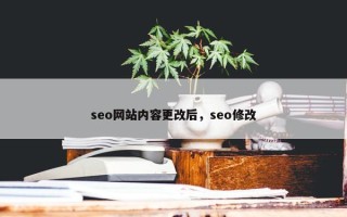 seo网站内容更改后，seo修改