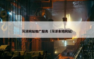 菏泽网站推广服务（菏泽本地网站）