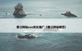 晋江网站seo优化推广（晋江网站规范）