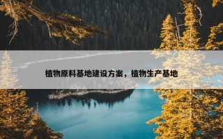 植物原料基地建设方案，植物生产基地