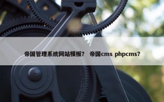 帝国管理系统网站模板？ 帝国cms phpcms？