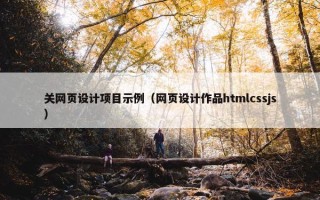 关网页设计项目示例（网页设计作品htmlcssjs）