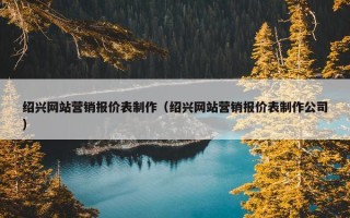 绍兴网站营销报价表制作（绍兴网站营销报价表制作公司）