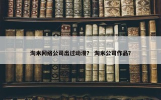 淘米网络公司出过动漫？ 淘米公司作品？