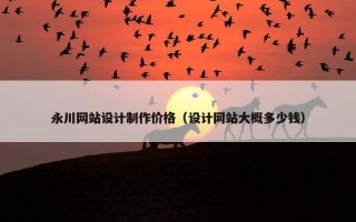 永川网站设计制作价格（设计网站大概多少钱）