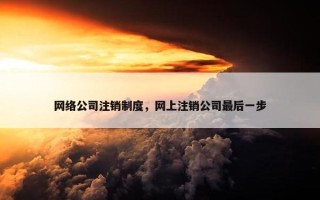 网络公司注销制度，网上注销公司最后一步