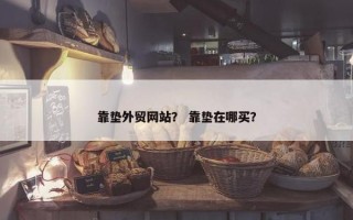 靠垫外贸网站？ 靠垫在哪买？