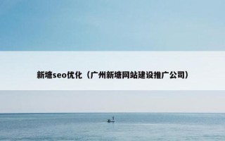 新塘seo优化（广州新塘网站建设推广公司）