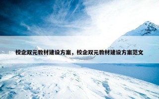 校企双元教材建设方案，校企双元教材建设方案范文