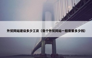 外贸网站建设多少工资（做个外贸网站一般需要多少钱）