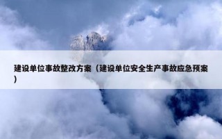 建设单位事故整改方案（建设单位安全生产事故应急预案）