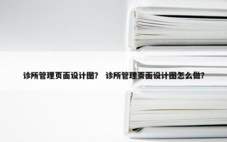 诊所管理页面设计图？ 诊所管理页面设计图怎么做？