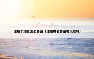 注册个域名怎么备案（注册域名备案有风险吗）