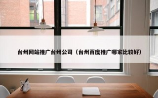 台州网站推广台州公司（台州百度推广哪家比较好）