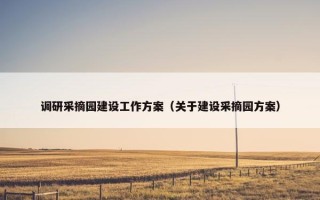 调研采摘园建设工作方案（关于建设采摘园方案）