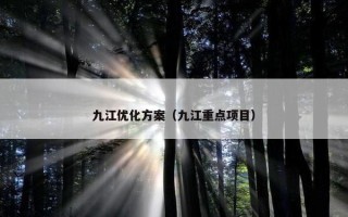 九江优化方案（九江重点项目）