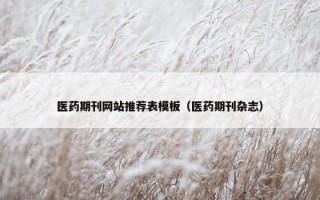 医药期刊网站推荐表模板（医药期刊杂志）
