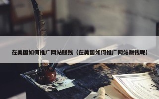 在美国如何推广网站赚钱（在美国如何推广网站赚钱呢）
