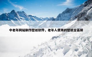 中老年网站制作壁纸软件，老年人使用的壁纸全面屏