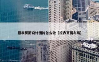 报表页面设计图片怎么做（报表页面布局）