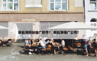 新能源网站推广软件？ 新能源推广公司？