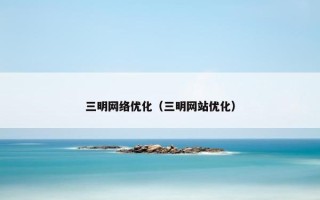 三明网络优化（三明网站优化）
