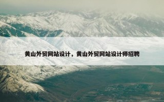 黄山外贸网站设计，黄山外贸网站设计师招聘