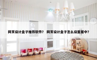 网页设计盒子推荐软件？ 网页设计盒子怎么设置居中？