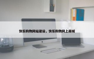 快乐购物网站建设，快乐购物网上商城