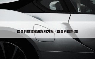 南昌科技城建设规划方案（南昌科创新城）