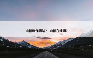 山阳制作网站？ 山阳在线网？