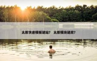 太原快速模板建站？ 太原模块建房？