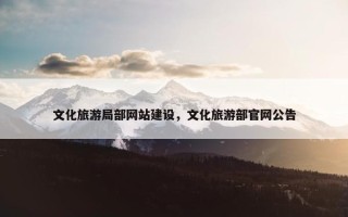 文化旅游局部网站建设，文化旅游部官网公告