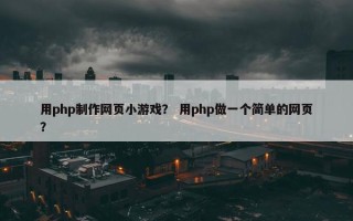 用php制作网页小游戏？ 用php做一个简单的网页？
