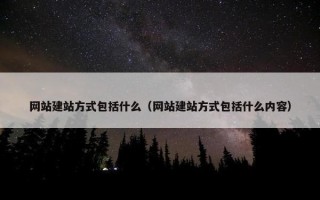 网站建站方式包括什么（网站建站方式包括什么内容）