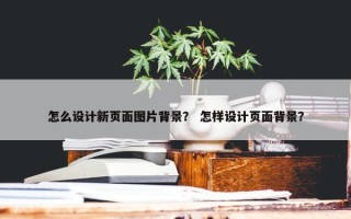 怎么设计新页面图片背景？ 怎样设计页面背景？