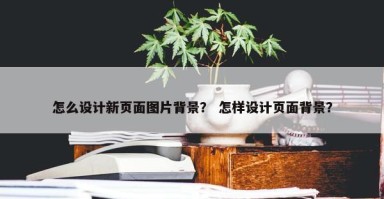 怎么设计新页面图片背景？ 怎样设计页面背景？