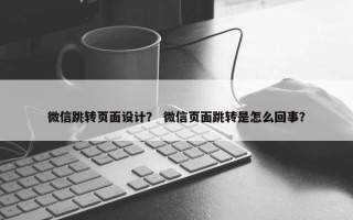 微信跳转页面设计？ 微信页面跳转是怎么回事？