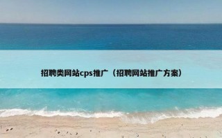 招聘类网站cps推广（招聘网站推广方案）