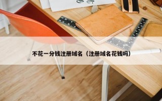 不花一分钱注册域名（注册域名花钱吗）