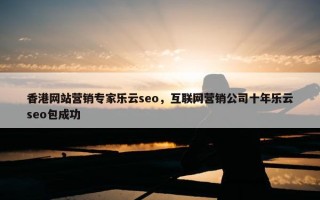 香港网站营销专家乐云seo，互联网营销公司十年乐云seo包成功