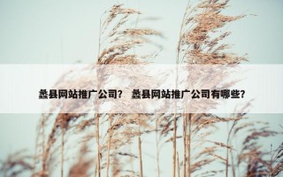 蠡县网站推广公司？ 蠡县网站推广公司有哪些？