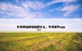 外贸网站邮箱插件什么，外贸邮件app