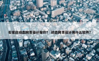 石家庄动态网页设计报价？ 动态网页设计用什么软件？