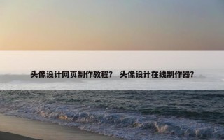 头像设计网页制作教程？ 头像设计在线制作器？