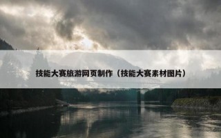 技能大赛旅游网页制作（技能大赛素材图片）