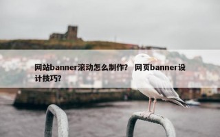 网站banner滚动怎么制作？ 网页banner设计技巧？